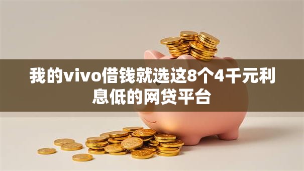 我的vivo借钱就选这8个4千元利息低的网贷平台