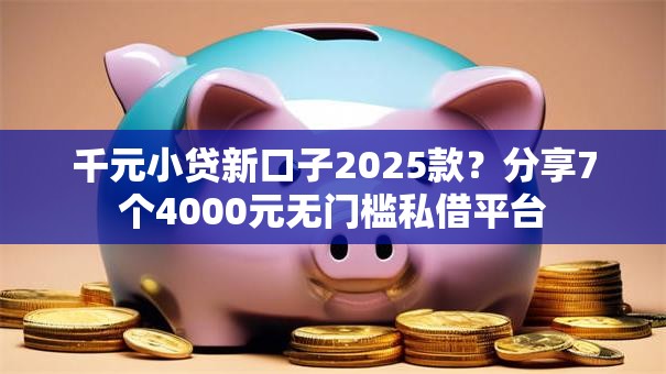 千元小贷新口子2025款？分享7个4000元无门槛私借平台