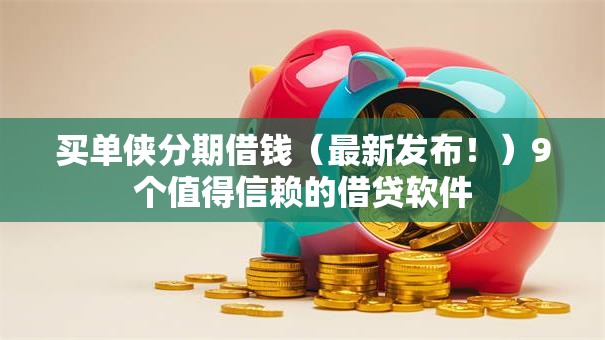 买单侠分期借钱（最新发布！）9个值得信赖的借贷软件