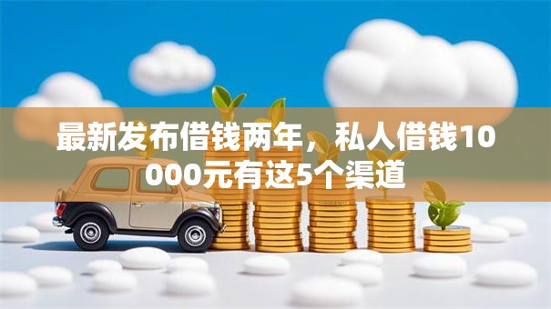 最新发布借钱两年，私人借钱10000元有这5个渠道