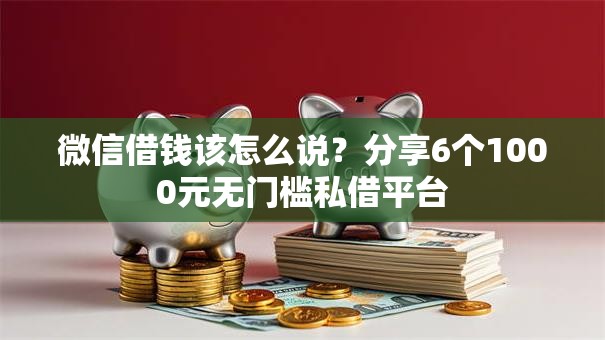 微信借钱该怎么说？分享6个1000元无门槛私借平台