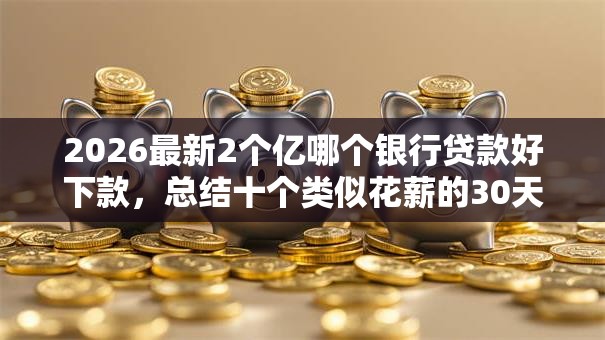 2026最新2个亿哪个银行贷款好下款，总结十个类似花薪的30天借款平台！