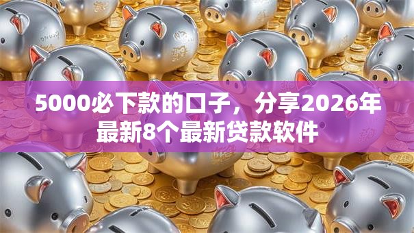 5000必下款的口子，分享2026年最新8个最新贷款软件