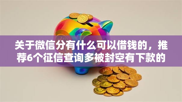 关于微信分有什么可以借钱的，推荐6个征信查询多被封空有下款的小额短期网贷口子给你