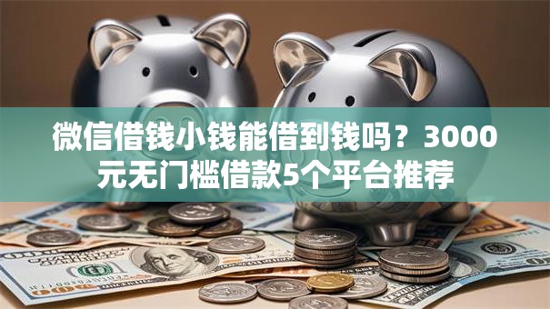 微信借钱小钱能借到钱吗？3000元无门槛借款5个平台推荐