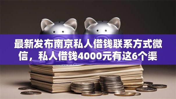 最新发布南京私人借钱联系方式微信，私人借钱4000元有这6个渠道