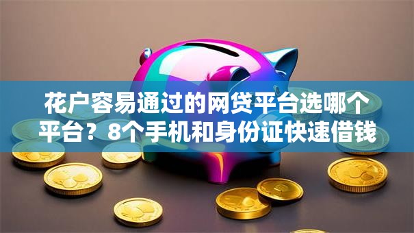 花户容易通过的网贷平台选哪个平台？8个手机和身份证快速借钱软件推荐