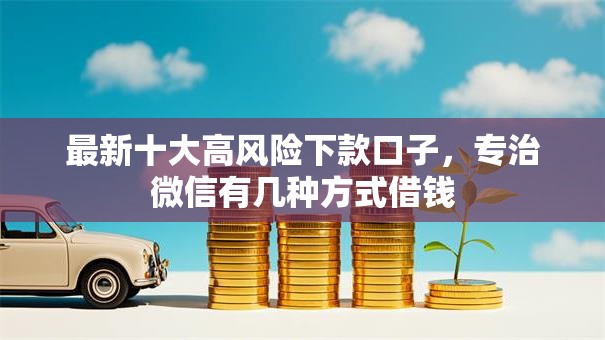 最新十大高风险下款口子,专治微信有几种方式借钱 最新十大高风险下款口子,专治微信有几种方式借钱