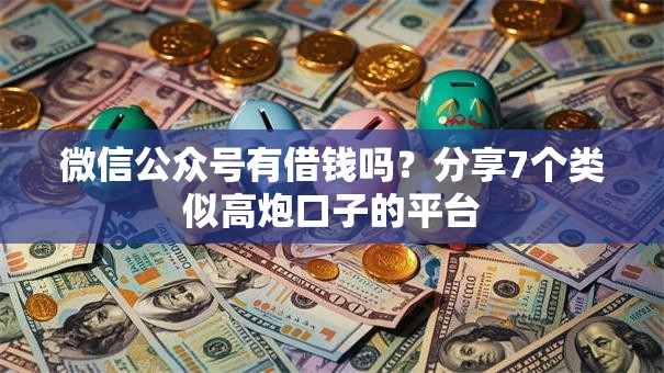 微信公众号有借钱吗?分享7个类似高炮口子的平台 微信公众号有借钱吗?分享7个类似高炮口子的平台