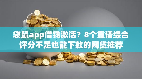 袋鼠app借钱激活?8个靠谱综合评分不足也能下款的网贷推荐 袋鼠app借钱激活?8个靠谱综合评分不足也能下款的网贷推荐