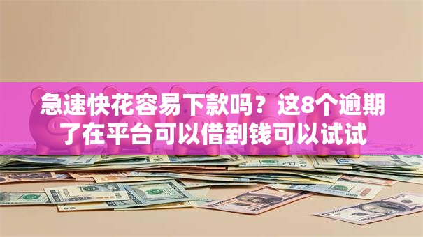 急速快花容易下款吗?这8个逾期了在平台可以借到钱可以试试 急速快花容易下款吗?这8个逾期了在平台可以借到钱可以试试