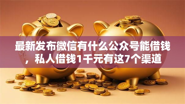 最新发布微信有什么公众号能借钱，私人借钱1千元有这7个渠道