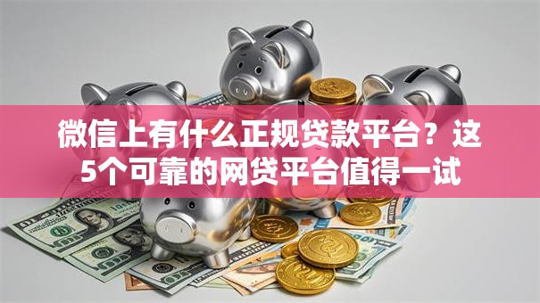 微信上有什么正规贷款平台?这5个可靠的网贷平台值得一试 微信上有什么正规贷款平台?这5个可靠的网贷平台值得一试