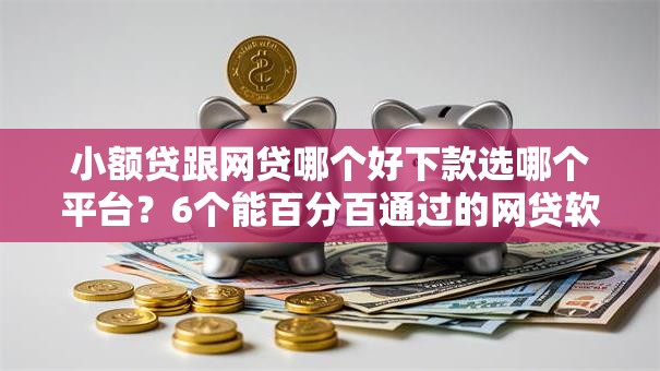 小额贷跟网贷哪个好下款选哪个平台？6个能百分百通过的网贷软件推荐