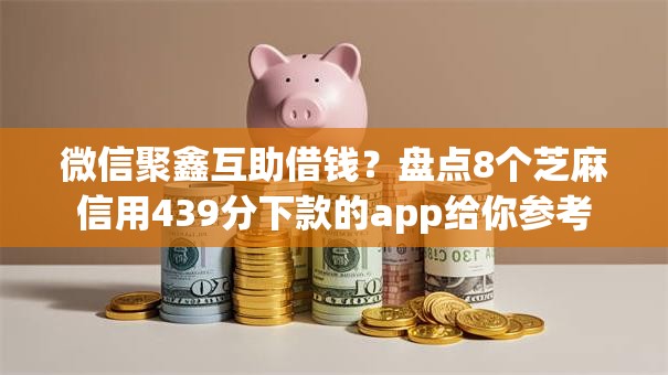 微信聚鑫互助借钱?盘点8个芝麻信用439分下款的app给你参考 微信聚鑫互助借钱?盘点8个芝麻信用439分下款的app给你参考