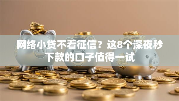 网络小贷不看征信？这8个深夜秒下款的口子值得一试