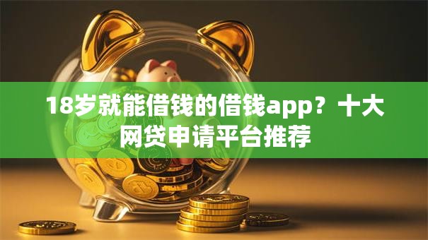 18岁就能借钱的借钱app？十大网贷申请平台推荐