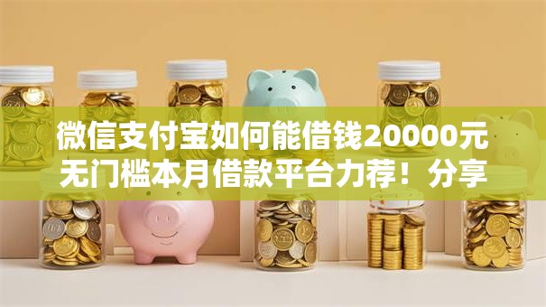 微信支付宝如何能借钱20000元无门槛本月借款平台力荐!分享小额网贷口子20000元无门槛借款 微信支付宝如何能借钱20000元无门槛本月借款平台力荐!分享小额网贷口子20000元无门槛借款