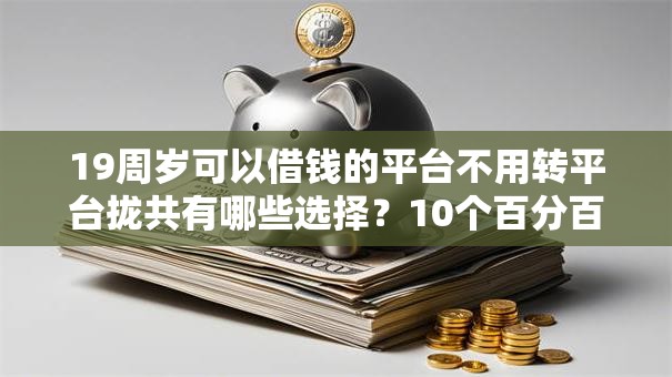 19周岁可以借钱的平台不用转平台拢共有哪些选择？10个百分百下款无视黑白户网贷平台详解