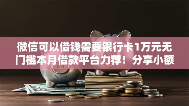 微信可以借钱需要银行卡1万元无门槛本月借款平台力荐！分享小额网贷口子1万元无门槛借款