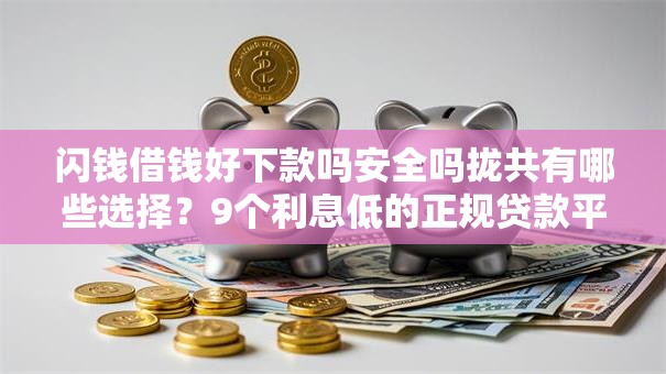 闪钱借钱好下款吗安全吗拢共有哪些选择？9个利息低的正规贷款平台详解