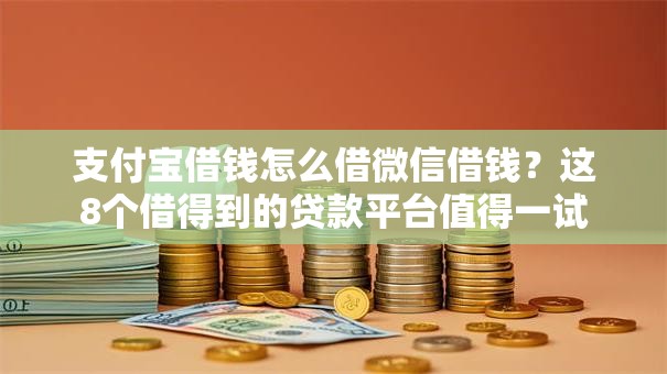 支付宝借钱怎么借微信借钱？这8个借得到的贷款平台值得一试