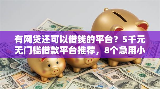 有网贷还可以借钱的平台？5千元无门槛借款平台推荐，8个急用小钱不求征信流水轻松贷的软件盘点