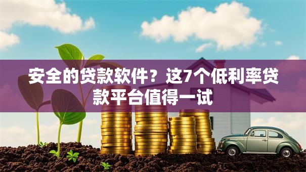 安全的贷款软件？这7个低利率贷款平台值得一试
