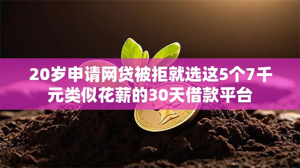 20岁申请网贷被拒就选这5个7千元类似花薪的30天借款平台