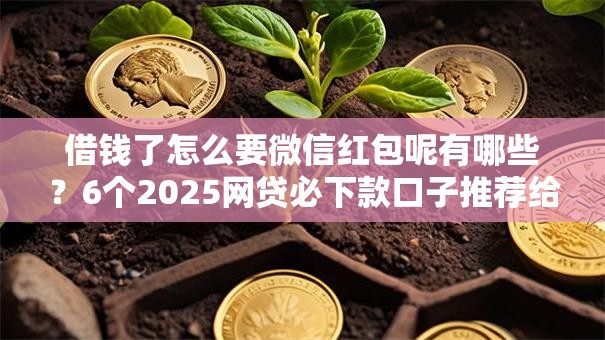 借钱了怎么要微信红包呢有哪些？6个2025网贷必下款口子推荐给你