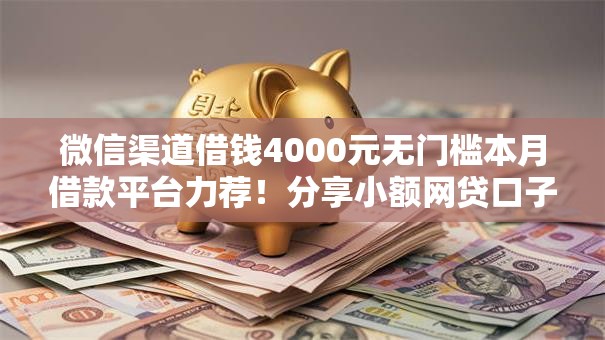 微信渠道借钱4000元无门槛本月借款平台力荐!分享小额网贷口子4000元无门槛借款 微信渠道借钱4000元无门槛本月借款平台力荐!分享小额网贷口子4000元无门槛借款