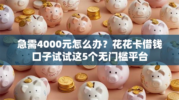 急需4000元怎么办？花花卡借钱口子试试这5个无门槛平台