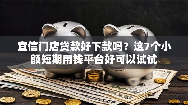 宜信门店贷款好下款吗？这7个小额短期用钱平台好可以试试