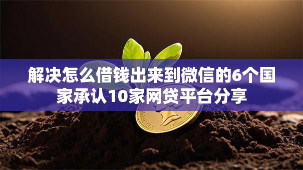 解决怎么借钱出来到微信的6个国家承认10家网贷平台分享