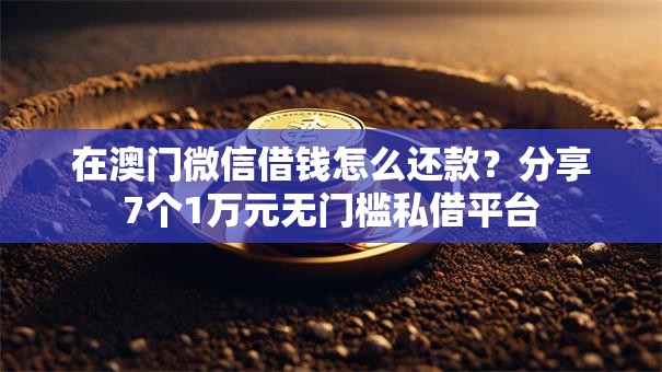 在澳门微信借钱怎么还款？分享7个1万元无门槛私借平台