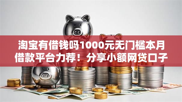 淘宝有借钱吗1000元无门槛本月借款平台力荐！分享小额网贷口子1000元无门槛借款