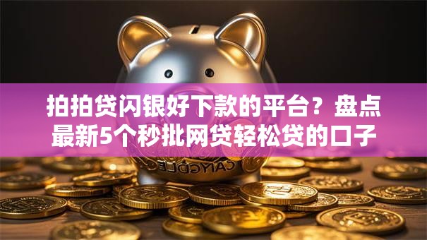 拍拍贷闪银好下款的平台?盘点最新5个秒批网贷轻松贷的口子 拍拍贷闪银好下款的平台?盘点最新5个秒批网贷轻松贷的口子