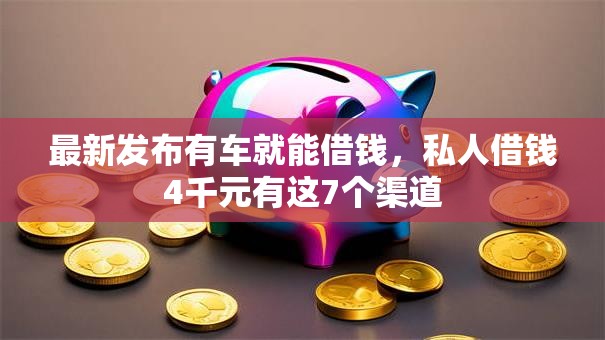 最新发布有车就能借钱，私人借钱4千元有这7个渠道