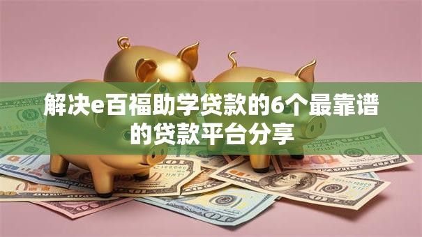 解决e百福助学贷款的6个最靠谱的贷款平台分享
