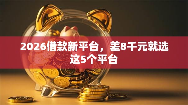 2026借款新平台，差8千元就选这5个平台