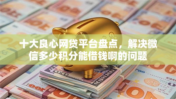 十大良心网贷平台盘点，解决微信多少积分能借钱啊的问题