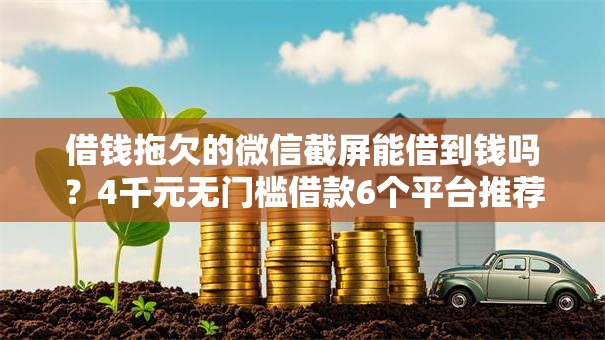 借钱拖欠的微信截屏能借到钱吗？4千元无门槛借款6个平台推荐