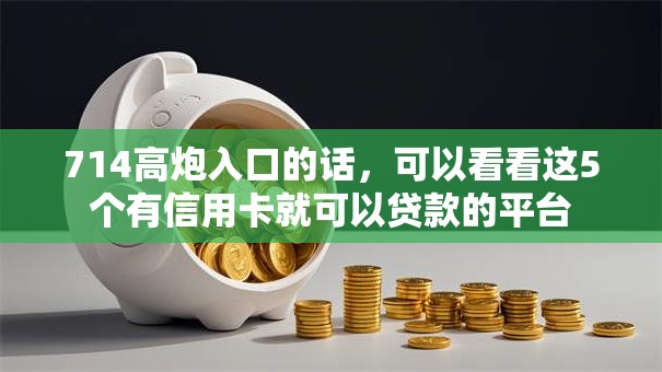 714高炮入口的话,可以看看这5个有信用卡就可以贷款的平台 714高炮入口的话,可以看看这5个有信用卡就可以贷款的平台
