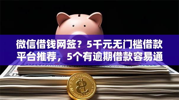 微信借钱网签?5千元无门槛借款平台推荐,5个有逾期借款容易通过的平台盘点 微信借钱网签?5千元无门槛借款平台推荐,5个有逾期借款容易通过的平台盘点