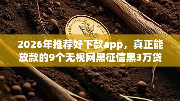 2026年推荐好下款app,真正能放款的9个无视网黑征信黑3万贷款秒款app名单推荐 2026年推荐好下款app,真正能放款的9个无视网黑征信黑3万贷款秒款app名单推荐