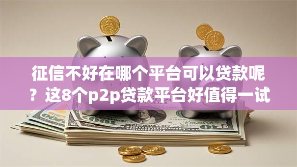 征信不好在哪个平台可以贷款呢?这8个p2p贷款平台好值得一试 征信不好在哪个平台可以贷款呢?这8个p2p贷款平台好值得一试