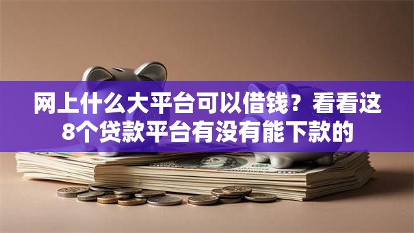 网上什么大平台可以借钱?看看这8个贷款平台有没有能下款的 网上什么大平台可以借钱?看看这8个贷款平台有没有能下款的