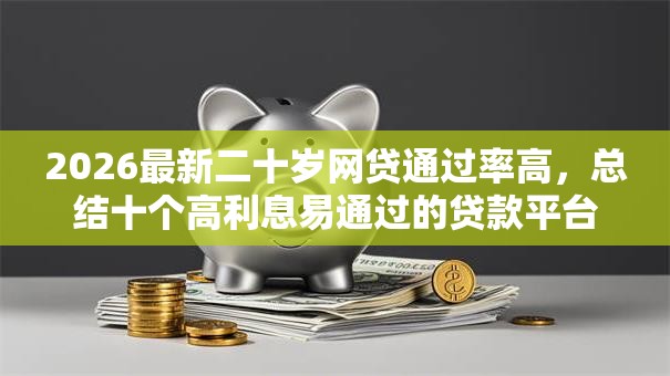 2026最新二十岁网贷通过率高，总结十个高利息易通过的贷款平台呢！