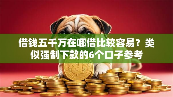 借钱五千万在哪借比较容易？类似强制下款的6个口子参考
