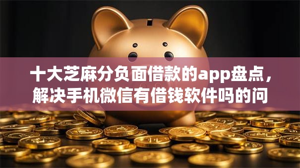 十大芝麻分负面借款的app盘点，解决手机微信有借钱软件吗的问题